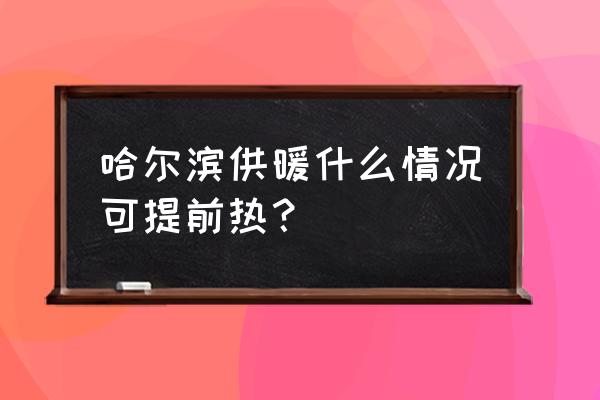 哈尔滨提前供暖 哈尔滨供暖什么情况可提前热？