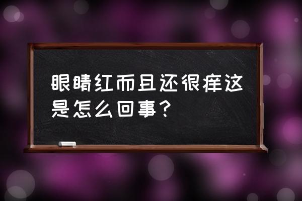 眼睛红痒用什么好的快 眼睛红而且还很痒这是怎么回事？