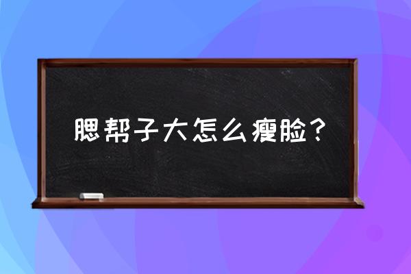 咬肌太大怎么消除 腮帮子大怎么瘦脸？