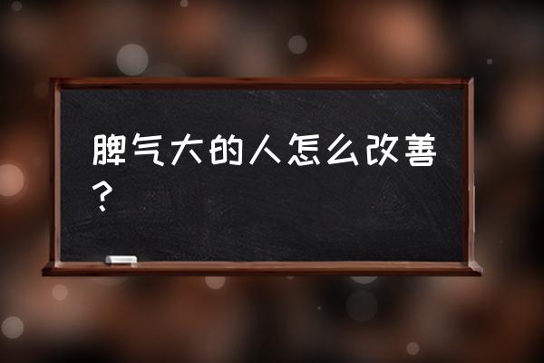 最近脾气太大怎么办 脾气大的人怎么改善？