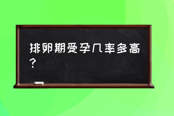 排卵期怀孕概率多大 排卵期受孕几率多高？