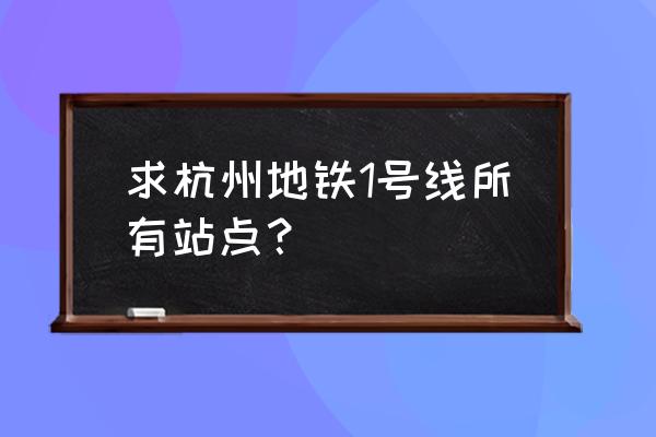 杭州地铁一号线 求杭州地铁1号线所有站点？