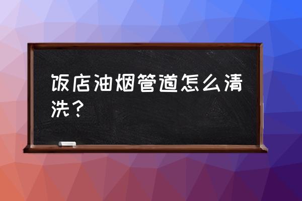 油烟管道清洗标准 饭店油烟管道怎么清洗？