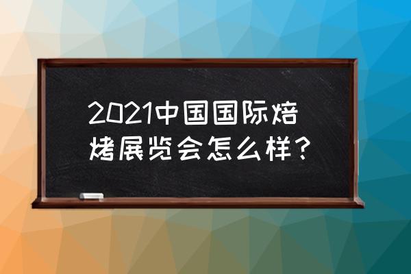 2019中国国际焙烤展览会 2021中国国际焙烤展览会怎么样？