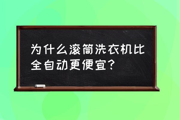 滚筒洗衣机和全自动洗衣机 为什么滚筒洗衣机比全自动更便宜？