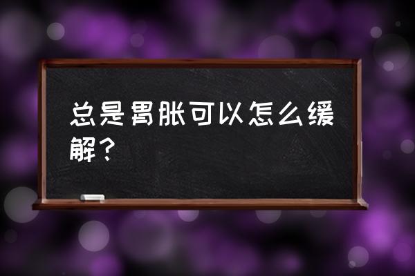 一分钟解决胃胀的方法 总是胃胀可以怎么缓解？