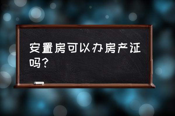 安置房能拿到房产证吗 安置房可以办房产证吗？