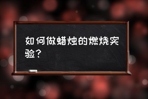 蜡烛燃烧实验步骤 如何做蜡烛的燃烧实验？