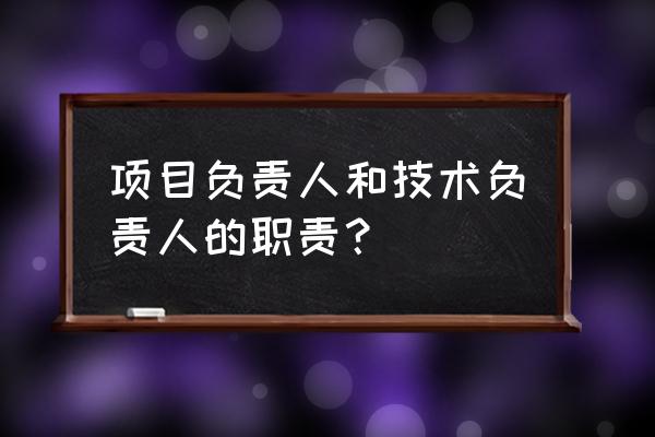 项目技术负责人 项目负责人和技术负责人的职责？