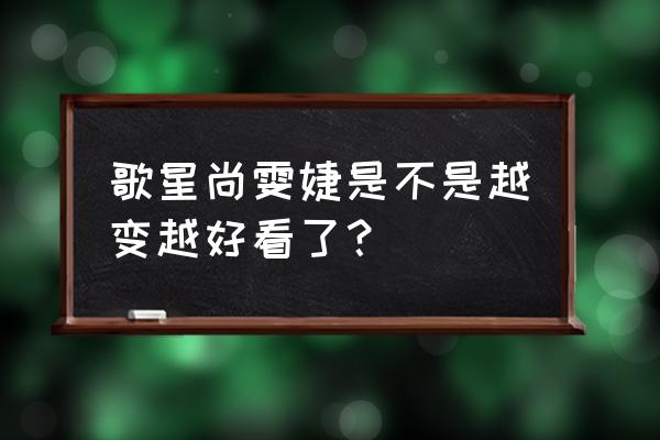 尚雯婕是不是整容呀 歌星尚雯婕是不是越变越好看了？