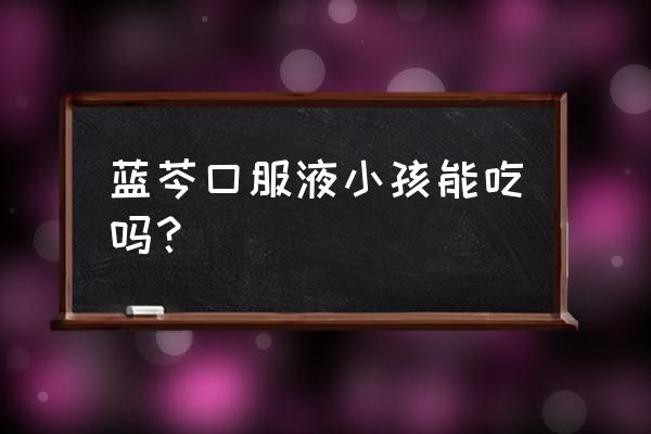 蓝芩口服液6支多少钱 蓝芩口服液小孩能吃吗？