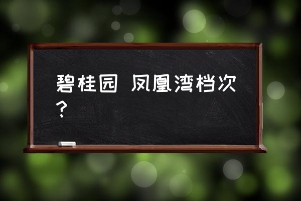 碧桂园凤凰湾 碧桂园 凤凰湾档次？