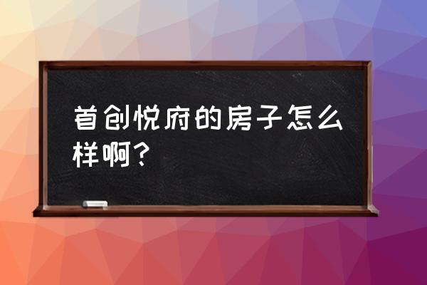 首创悦府洋房哪年建成的 首创悦府的房子怎么样啊？