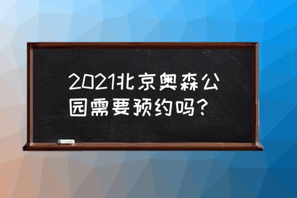 北京奥林匹克森林公园预约 2021北京奥森公园需要预约吗？