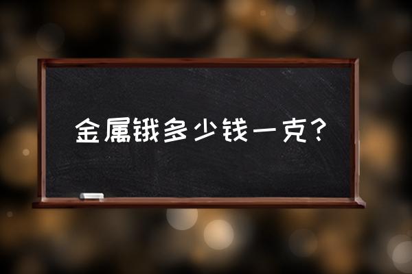 锇多少钱一克2020 金属锇多少钱一克？