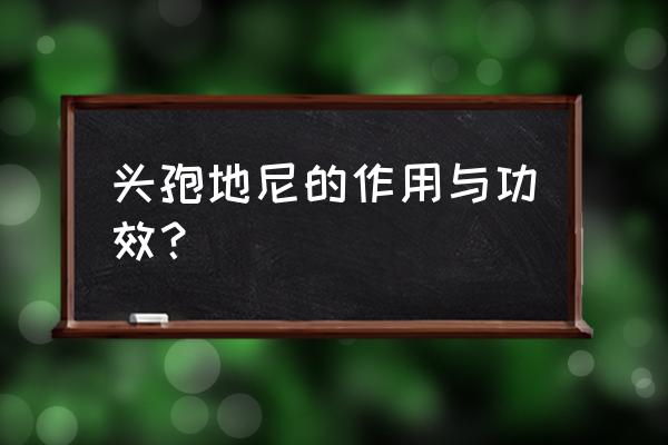 头孢地尼分散片的作用 头孢地尼的作用与功效？