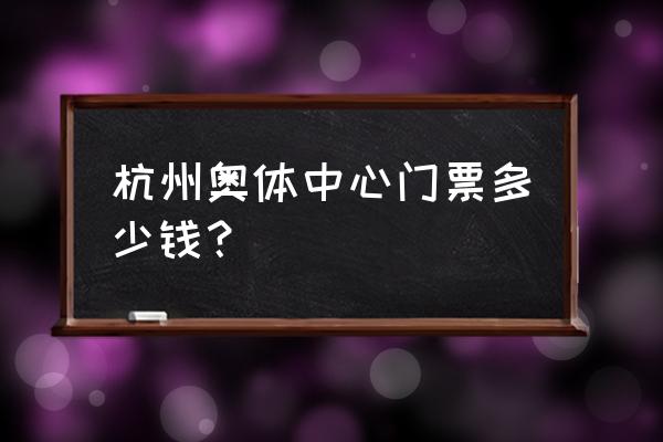 杭州国际博览中心是干嘛的 杭州奥体中心门票多少钱？