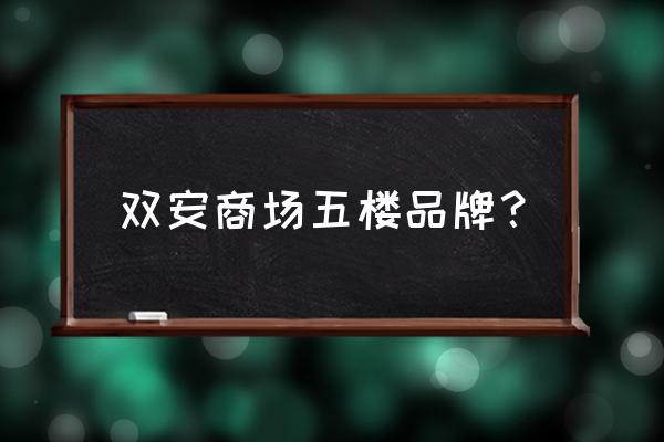 双安商场全部店铺 双安商场五楼品牌？