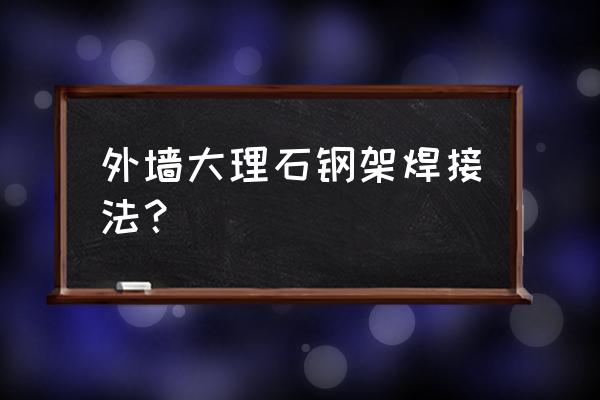 大理石构件架 外墙大理石钢架焊接法？