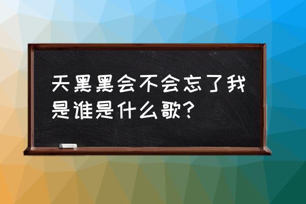 天黑黑会不会 天黑黑会不会忘了我是谁是什么歌？