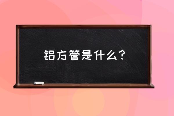 长春铝方管 铝方管是什么？