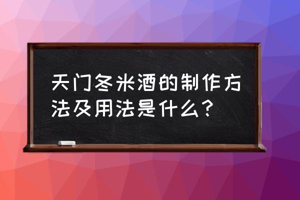 天门冬酒坚持喝的效果 天门冬米酒的制作方法及用法是什么？