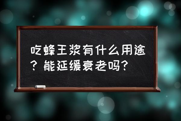 蜂王浆的用途 吃蜂王浆有什么用途？能延缓衰老吗？