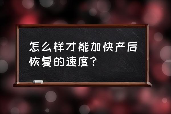 产后如何快速恢复 怎么样才能加快产后恢复的速度？