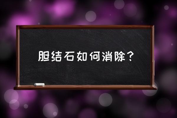 胆结石怎么能消除 胆结石如何消除？