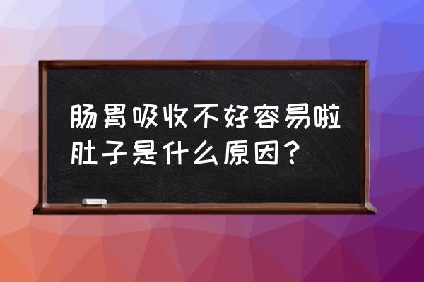 胃肠怎么突然吸收不好 肠胃吸收不好容易啦肚子是什么原因？