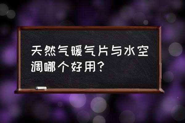 燃气水暖空调 天然气暖气片与水空调哪个好用？