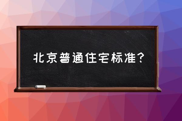 北京普通住房标准 北京普通住宅标准？