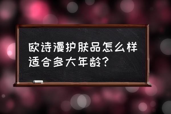 欧诗漫适用年龄 欧诗漫护肤品怎么样适合多大年龄？