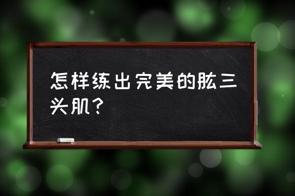 肱三头肌怎么练 怎样练出完美的肱三头肌？