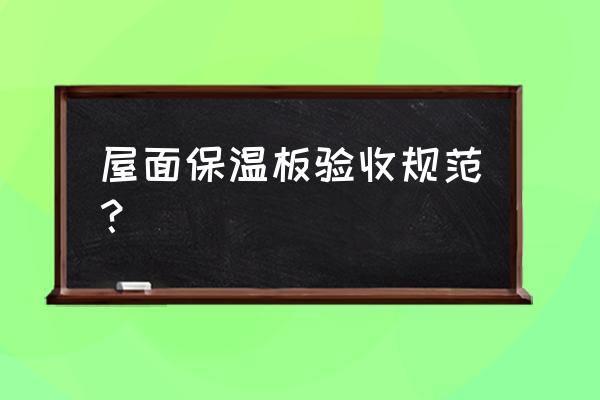 屋面保温验收 屋面保温板验收规范？