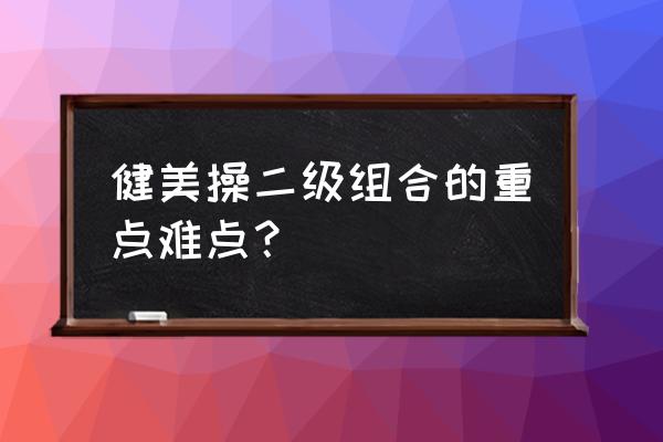 大众健美操二级分解 健美操二级组合的重点难点？