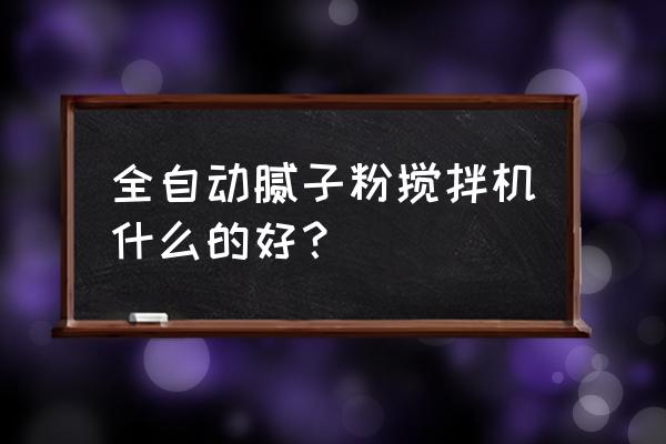 腻子粉搅拌机什么牌子好 全自动腻子粉搅拌机什么的好？