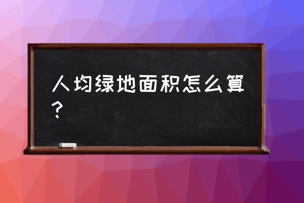 人均公共绿地面积怎么算 人均绿地面积怎么算？