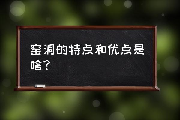 窑洞的特点及作用是什么 窑洞的特点和优点是啥？