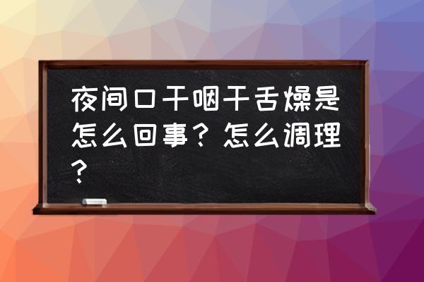 晚上口干舌燥咽喉发干 夜间口干咽干舌燥是怎么回事？怎么调理？