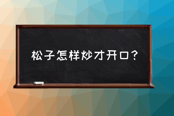 松子怎么炒才会开口 松子怎样炒才开口？