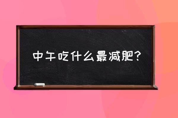 减肥中午吃什么饭比较好 中午吃什么最减肥？