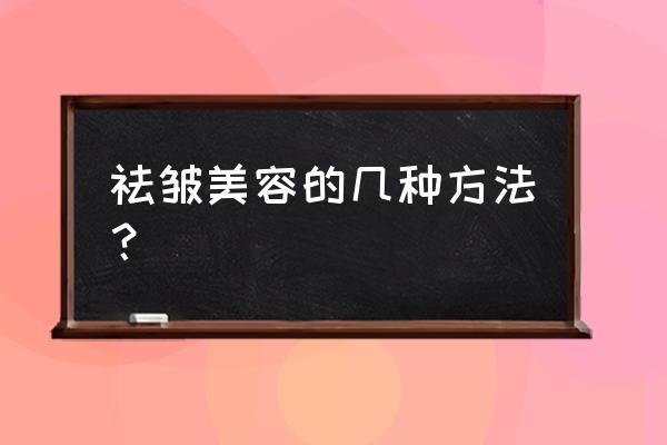 面部去皱有几种方法 祛皱美容的几种方法？