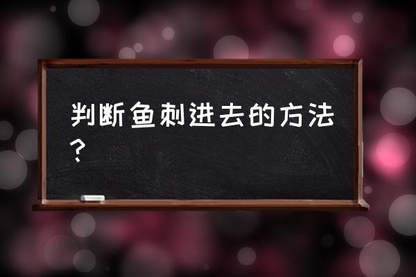 鱼刺卡喉咙什么感觉 判断鱼刺进去的方法？