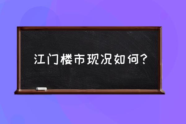 江门银城花园 江门楼市现况如何？