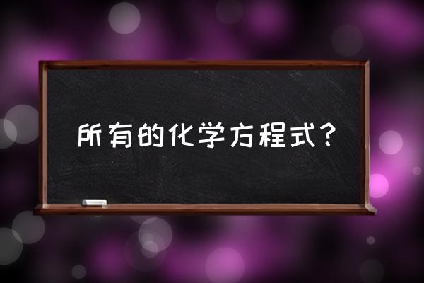 化学方程式全部 所有的化学方程式？