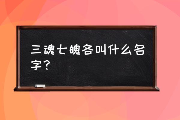 三魂七魄各叫什么 三魂七魄各叫什么名字？