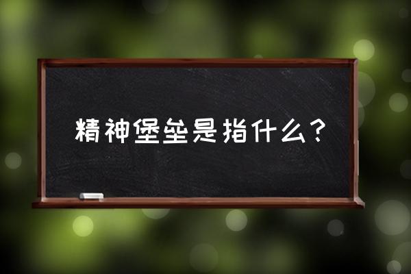 精神堡垒啥意思 精神堡垒是指什么？