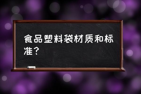 食品塑料软包装 食品塑料袋材质和标准？