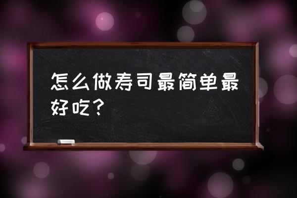 最简单的做寿司方法 怎么做寿司最简单最好吃？